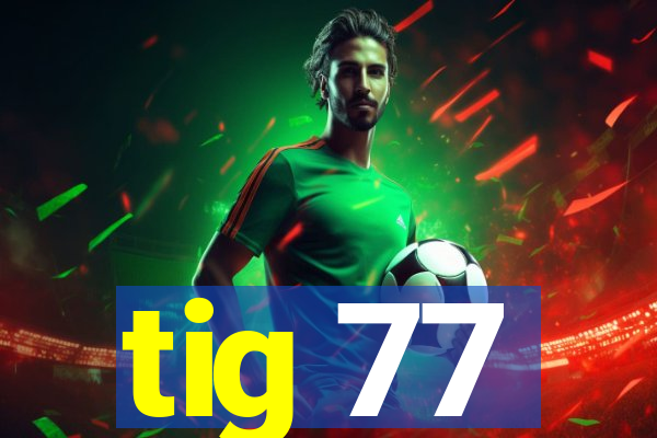 tig 77